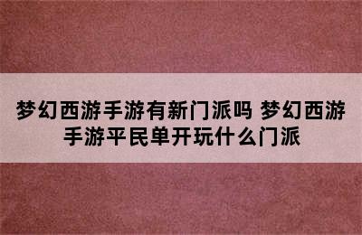 梦幻西游手游有新门派吗 梦幻西游手游平民单开玩什么门派